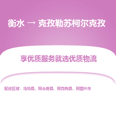 衡水到克孜勒苏柯尔克孜物流公司-衡水至克孜勒苏柯尔克孜专线专业物流品牌，值得信赖